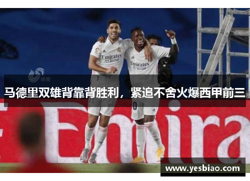 马德里双雄背靠背胜利，紧追不舍火爆西甲前三