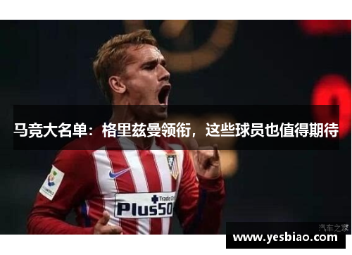 马竞大名单：格里兹曼领衔，这些球员也值得期待