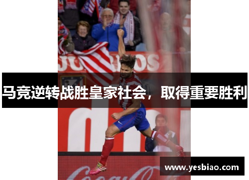 马竞逆转战胜皇家社会，取得重要胜利