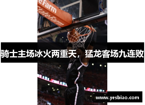 骑士主场冰火两重天，猛龙客场九连败